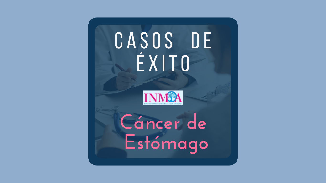 Testimonios reales de cáncer de estómago Caso de éxito INMOA en Cancer de estómago