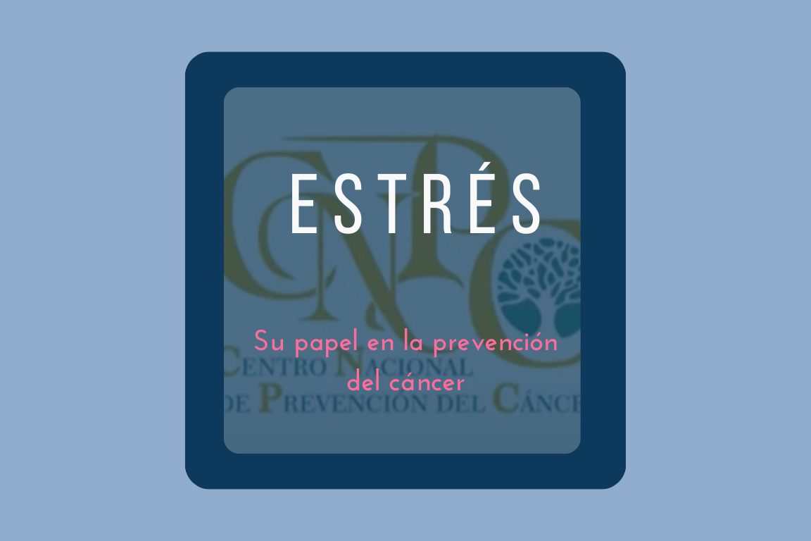 La importancia del estrés en la prevención hablamos del Centro Nacional de Prevención del Cancer, CNPC