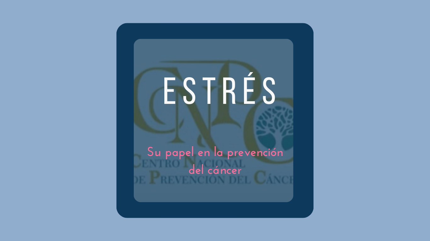 La importancia del estrés en la prevención hablamos del Centro Nacional de Prevención del Cancer, CNPC
