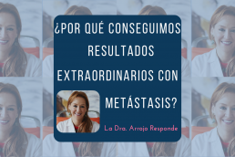 La Doctora Arrojo responde qué hacemos para conseguir resultados extraordinarios con cáncer metastasis